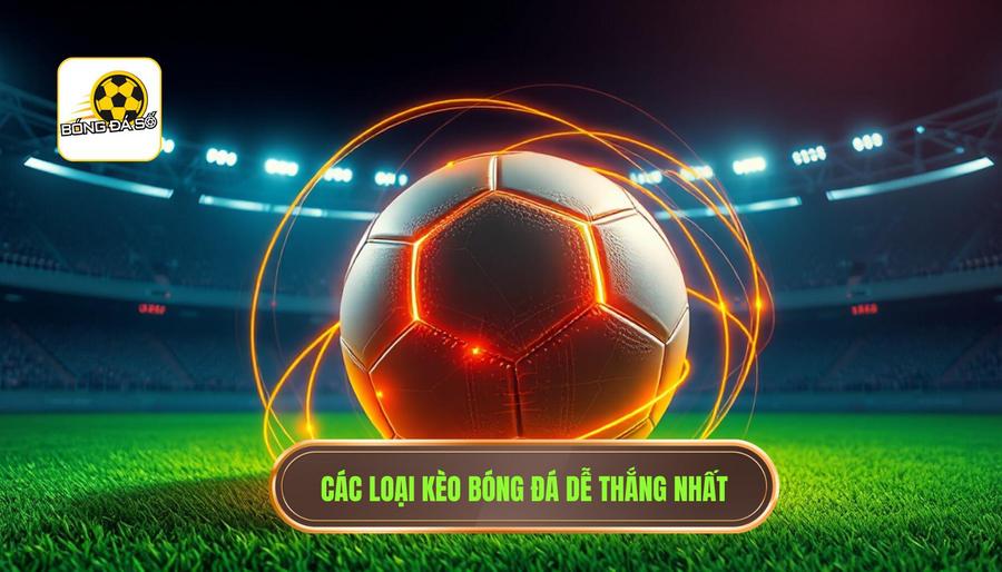 Tổng hợp các loại kèo bóng đá dễ thắng nhất hôm nay bạn nên biết